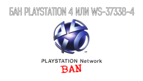 Бан Playstation 4 или ws-37338-4 Что делать?